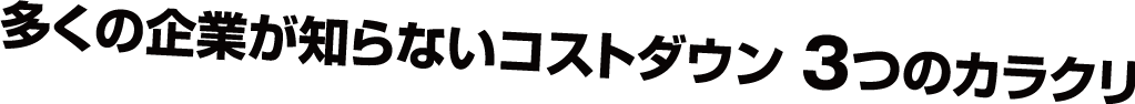 多くの企業が知らないコストダウン３つのカラクリ