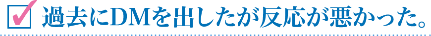 過去にＤＭを出したが反応が悪かった。