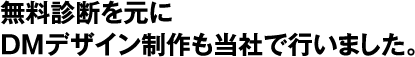 無料診断を元にDMデザイン制作も当社で行いました。