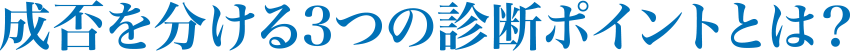 成否を分ける３つの診断ポイントとは？