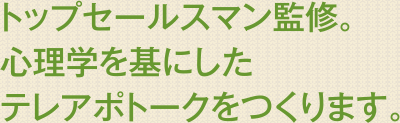 トップセールスマン監修。心理学を基にしたテレアポトークを作ります。