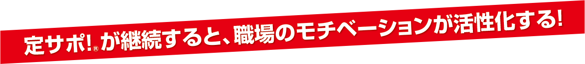 定サポ!が継続すると、職場のモチベーションが活性化する!